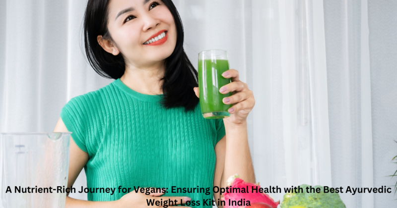 A nutrient rich journey for vegans ensuring optimal health with the best ayurvedic weight loss kit in india